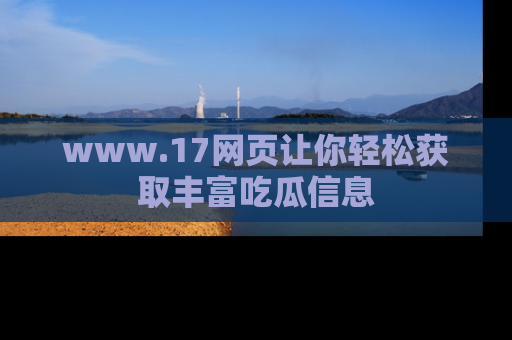 www.17网页让你轻松获取丰富吃瓜信息