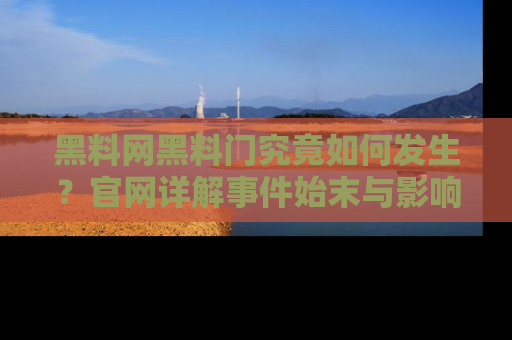 黑料网黑料门究竟如何发生？官网详解事件始末与影响