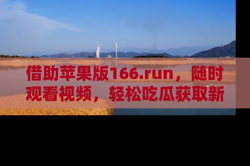 借助苹果版166.run，随时观看视频，轻松吃瓜获取新鲜热点！