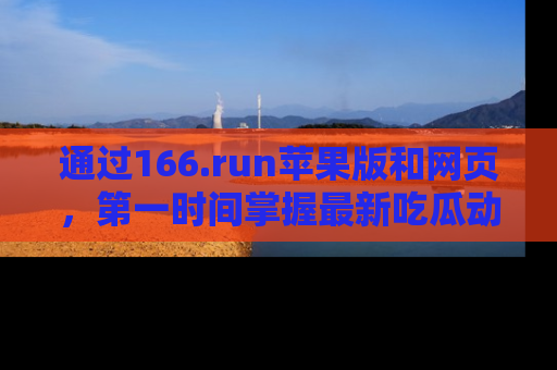 通过166.run苹果版和网页,第一时间掌握最新吃瓜动态!