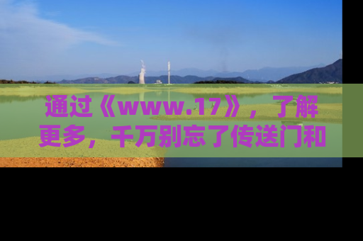通过《www.17》,了解更多,千万别忘了传送门和链接!