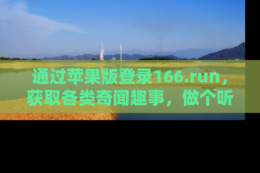 通过苹果版登录166.run，获取各类奇闻趣事，做个听瓜达人！